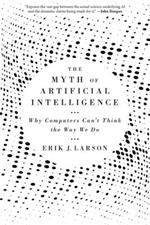 The Myth of Artificial Intelligence: Why Computers Can’t Think the Way We Do