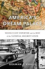 America’s Dream Palace: Middle East Expertise and the Rise of the National Security State