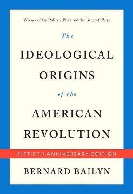 The Ideological Origins of the American Revolution: Fiftieth Anniversary Edition - Bernard Bailyn - cover