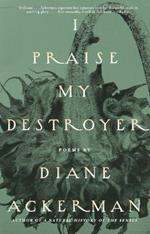 I Praise My Destroyer: Poems