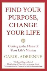 Find Your Purpose, Change Your Life Getting to the Heart of Your Life's Mission