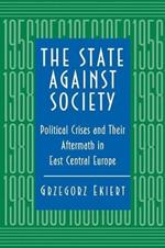 The State against Society: Political Crises and Their Aftermath in East Central Europe