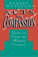 Acts of Compassion: Caring for Others and Helping Ourselves