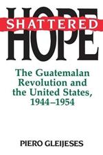 Shattered Hope: The Guatemalan Revolution and the United States, 1944-1954