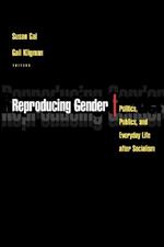 Reproducing Gender: Politics, Publics, and Everyday Life after Socialism