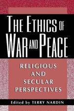 The Ethics of War and Peace: Religious and Secular Perspectives