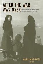 After the War Was Over: Reconstructing the Family, Nation, and State in Greece, 1943-1960