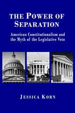 The Power of Separation: American Constitutionalism and the Myth of the Legislative Veto