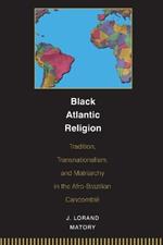 Black Atlantic Religion: Tradition, Transnationalism, and Matriarchy in the Afro-Brazilian Candomble