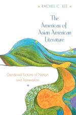 The Americas of Asian American Literature: Gendered Fictions of Nation and Transnation