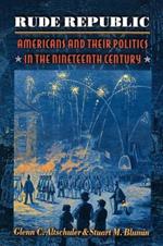 Rude Republic: Americans and Their Politics in the Nineteenth Century