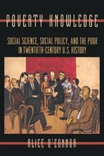 Poverty Knowledge: Social Science, Social Policy, and the Poor in Twentieth-Century U.S. History