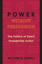 Power without Persuasion: The Politics of Direct Presidential Action