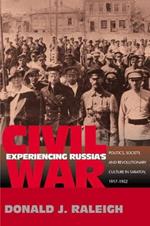 Experiencing Russia's Civil War: Politics, Society, and Revolutionary Culture in Saratov, 1917-1922