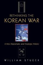 Rethinking the Korean War: A New Diplomatic and Strategic History