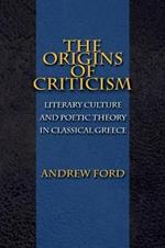 The Origins of Criticism: Literary Culture and Poetic Theory in Classical Greece