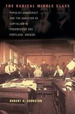 The Radical Middle Class: Populist Democracy and the Question of Capitalism in Progressive Era Portland, Oregon