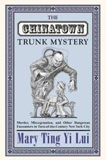 The Chinatown Trunk Mystery: Murder, Miscegenation, and Other Dangerous Encounters in Turn-of-the-Century New York City