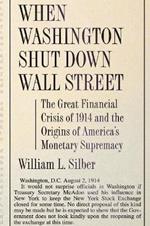 When Washington Shut Down Wall Street: The Great Financial Crisis of 1914 and the Origins of America's Monetary Supremacy