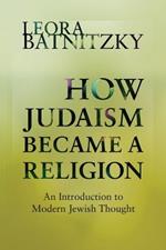 How Judaism Became a Religion: An Introduction to Modern Jewish Thought