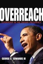 Overreach: Leadership in the Obama Presidency