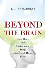 Beyond the Brain: How Body and Environment Shape Animal and Human Minds