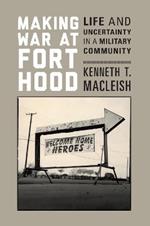 Making War at Fort Hood: Life and Uncertainty in a Military Community