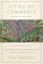 Cities of Commerce: The Institutional Foundations of International Trade in the Low Countries, 1250-1650