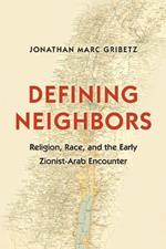 Defining Neighbors: Religion, Race, and the Early Zionist-Arab Encounter