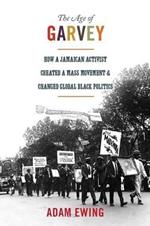 The Age of Garvey: How a Jamaican Activist Created a Mass Movement and Changed Global Black Politics