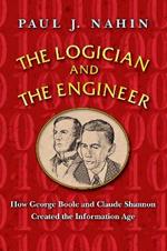 The Logician and the Engineer: How George Boole and Claude Shannon Created the Information Age