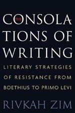 The Consolations of Writing: Literary Strategies of Resistance from Boethius to Primo Levi