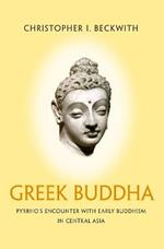 Greek Buddha: Pyrrho's Encounter with Early Buddhism in Central Asia