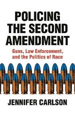 Policing the Second Amendment: Guns, Law Enforcement, and the Politics of Race