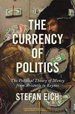 The Currency of Politics: The Political Theory of Money from Aristotle to Keynes