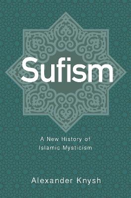 Sufism: A New History of Islamic Mysticism - Alexander Knysh - cover