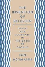 The Invention of Religion: Faith and Covenant in the Book of Exodus