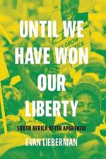 Until We Have Won Our Liberty: South Africa after Apartheid