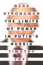 Weak Strongman: The Limits of Power in Putin's Russia