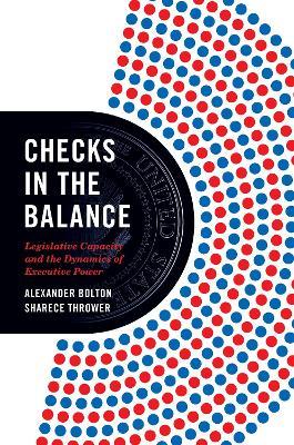 Checks in the Balance: Legislative Capacity and the Dynamics of Executive Power - Alexander Bolton,Sharece Thrower - cover