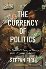 The Currency of Politics: The Political Theory of Money from Aristotle to Keynes