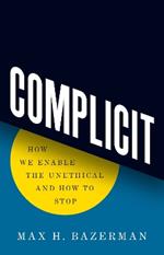 Complicit: How We Enable the Unethical and How to Stop