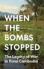 When the Bombs Stopped: The Legacy of War in Rural Cambodia