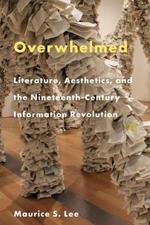 Overwhelmed: Literature, Aesthetics, and the Nineteenth-Century Information Revolution