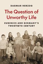 The Question of Unworthy Life: Eugenics and Germany’s Twentieth Century