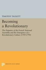 Becoming a Revolutionary: The Deputies of the French National Assembly and the Emergence of a Revolutionary Culture (1789-1790)