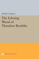 The Echoing Wood of Theodore Roethke