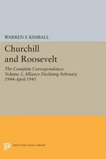 Churchill and Roosevelt, Volume 3: The Complete Correspondence: Alliance Declining, February 1944–April 1945