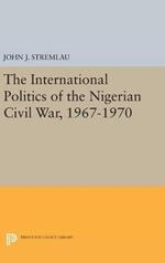 The International Politics of the Nigerian Civil War, 1967-1970