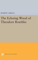 The Echoing Wood of Theodore Roethke